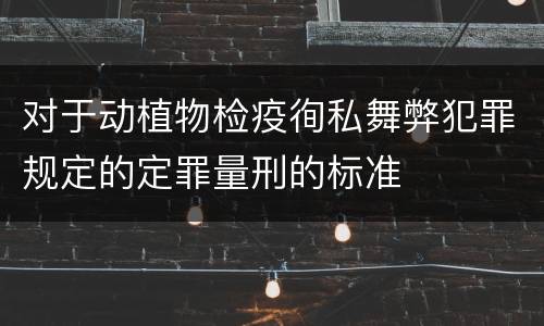 对于动植物检疫徇私舞弊犯罪规定的定罪量刑的标准