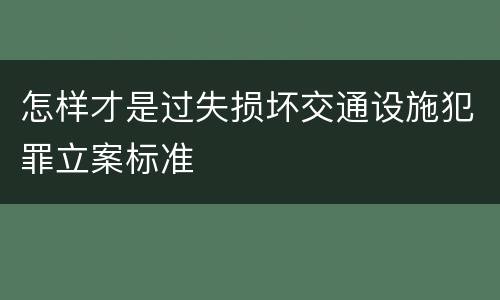 怎样才是过失损坏交通设施犯罪立案标准