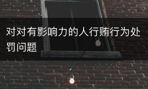 对对有影响力的人行贿行为处罚问题
