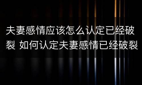 夫妻感情应该怎么认定已经破裂 如何认定夫妻感情已经破裂