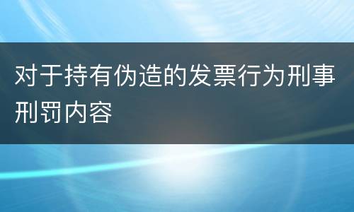 对于持有伪造的发票行为刑事刑罚内容