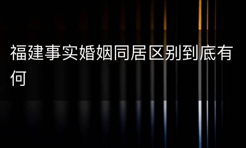 福建事实婚姻同居区别到底有何
