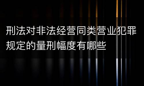 刑法对非法经营同类营业犯罪规定的量刑幅度有哪些