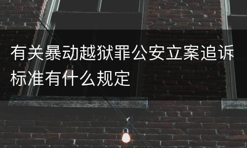 有关暴动越狱罪公安立案追诉标准有什么规定