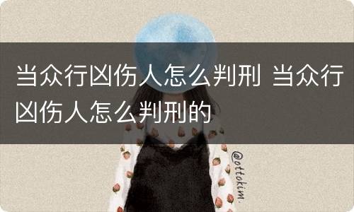 当众行凶伤人怎么判刑 当众行凶伤人怎么判刑的