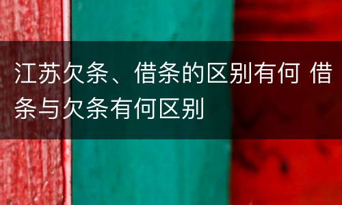 江苏欠条、借条的区别有何 借条与欠条有何区别