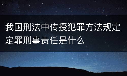 我国刑法中传授犯罪方法规定定罪刑事责任是什么