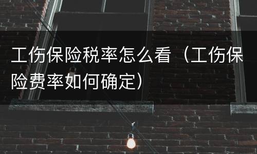 工伤保险税率怎么看（工伤保险费率如何确定）