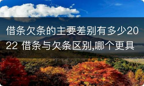借条欠条的主要差别有多少2022 借条与欠条区别,哪个更具法律