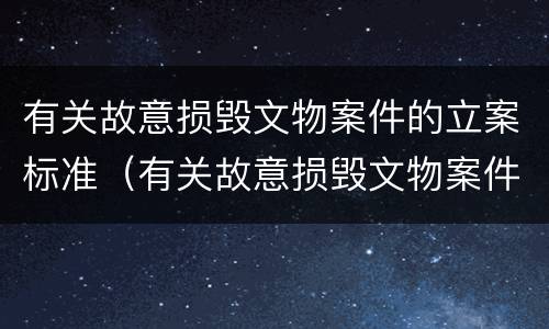 有关故意损毁文物案件的立案标准（有关故意损毁文物案件的立案标准规定）