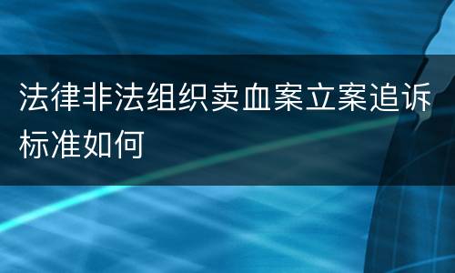 法律非法组织卖血案立案追诉标准如何