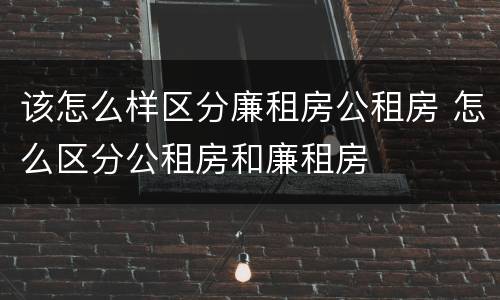 该怎么样区分廉租房公租房 怎么区分公租房和廉租房