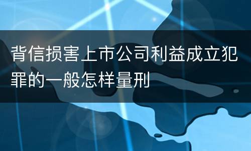 背信损害上市公司利益成立犯罪的一般怎样量刑