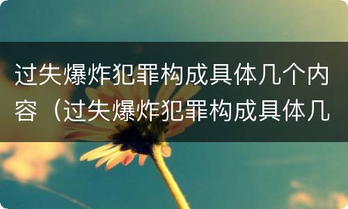 过失爆炸犯罪构成具体几个内容（过失爆炸犯罪构成具体几个内容是什么）