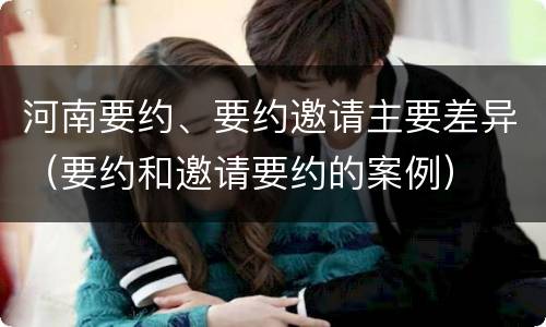 河南要约、要约邀请主要差异（要约和邀请要约的案例）
