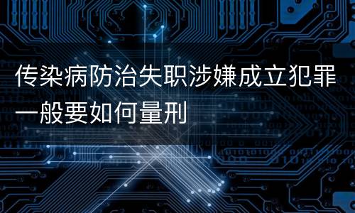 传染病防治失职涉嫌成立犯罪一般要如何量刑
