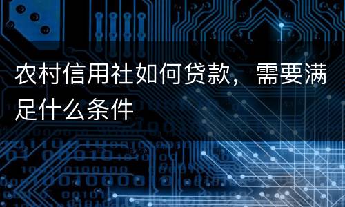 农村信用社如何贷款，需要满足什么条件