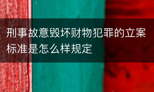 刑事故意毁坏财物犯罪的立案标准是怎么样规定