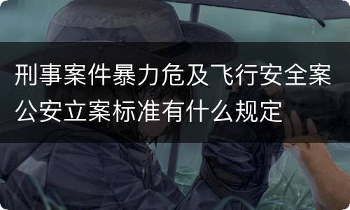 刑事案件暴力危及飞行安全案公安立案标准有什么规定
