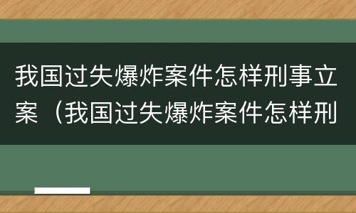 我国过失爆炸案件怎样刑事立案（我国过失爆炸案件怎样刑事立案的）