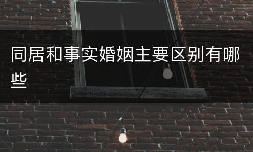 同居和事实婚姻主要区别有哪些