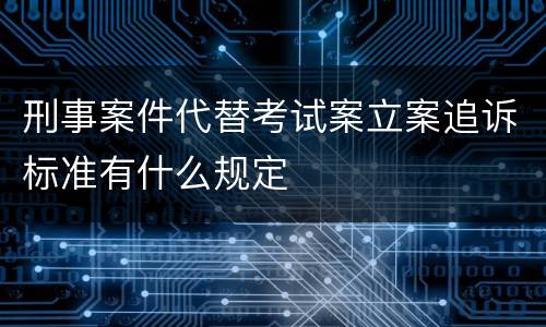 刑事案件代替考试案立案追诉标准有什么规定