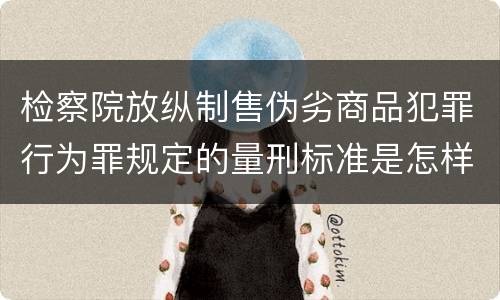 检察院放纵制售伪劣商品犯罪行为罪规定的量刑标准是怎样的