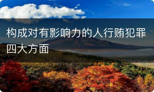 构成对有影响力的人行贿犯罪四大方面