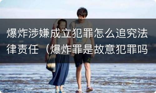 爆炸涉嫌成立犯罪怎么追究法律责任（爆炸罪是故意犯罪吗）
