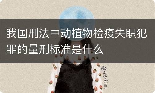 我国刑法中动植物检疫失职犯罪的量刑标准是什么