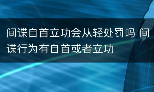 间谍自首立功会从轻处罚吗 间谍行为有自首或者立功
