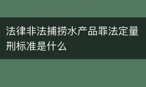 法律非法捕捞水产品罪法定量刑标准是什么
