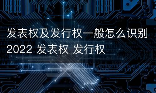 发表权及发行权一般怎么识别2022 发表权 发行权