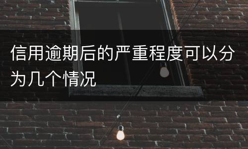 信用逾期后的严重程度可以分为几个情况