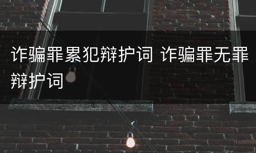 诈骗罪累犯辩护词 诈骗罪无罪辩护词