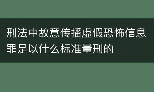 刑法中故意传播虚假恐怖信息罪是以什么标准量刑的