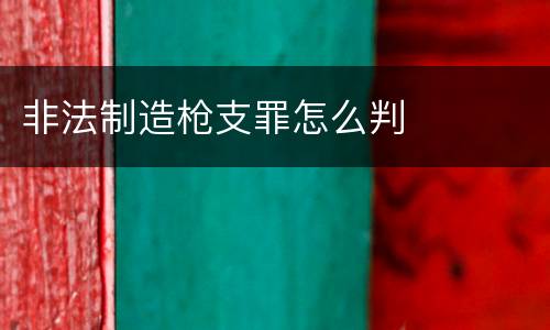 非法制造枪支罪怎么判