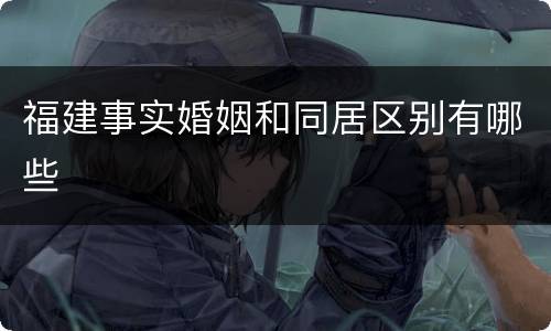 福建事实婚姻和同居区别有哪些