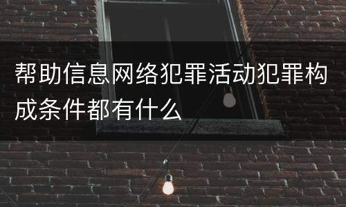 帮助信息网络犯罪活动犯罪构成条件都有什么