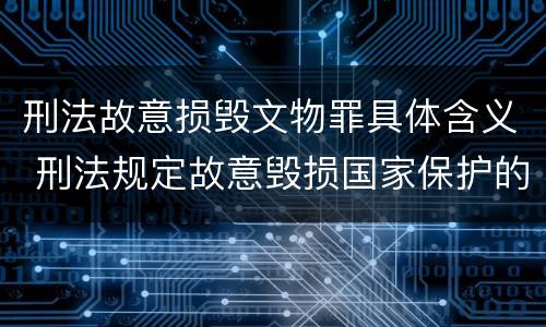 刑法故意损毁文物罪具体含义 刑法规定故意毁损国家保护的珍贵文物