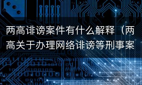 两高诽谤案件有什么解释（两高关于办理网络诽谤等刑事案件司法解释）