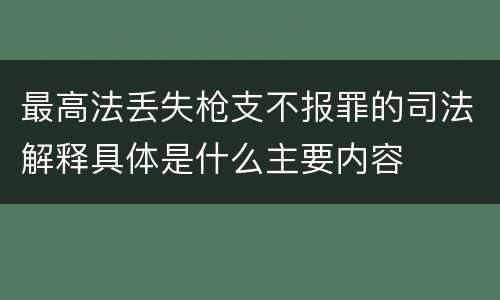 最高法丢失枪支不报罪的司法解释具体是什么主要内容