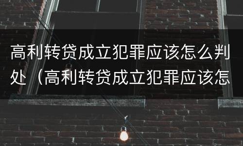 高利转贷成立犯罪应该怎么判处（高利转贷成立犯罪应该怎么判处呢）