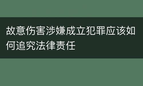 故意伤害涉嫌成立犯罪应该如何追究法律责任