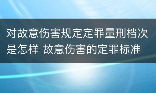 对故意伤害规定定罪量刑档次是怎样 故意伤害的定罪标准