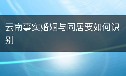 云南事实婚姻与同居要如何识别
