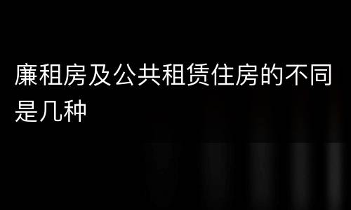 廉租房及公共租赁住房的不同是几种
