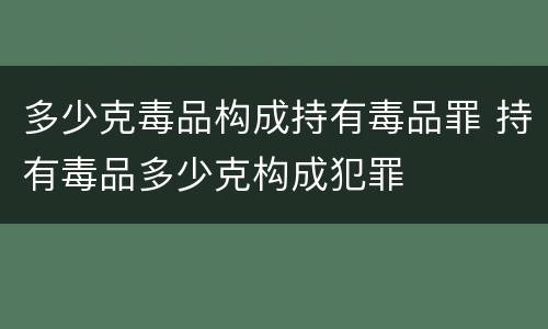 多少克毒品构成持有毒品罪 持有毒品多少克构成犯罪