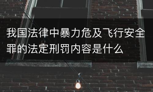 我国法律中暴力危及飞行安全罪的法定刑罚内容是什么
