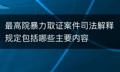 最高院暴力取证案件司法解释规定包括哪些主要内容